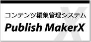 コンテンツ編集管理システム「Publish MakerX」