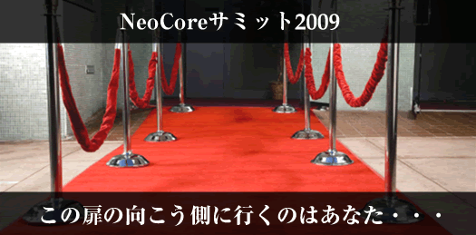 NeoCoreサミット2009 この扉の向こう側に行くのはあなた・・・